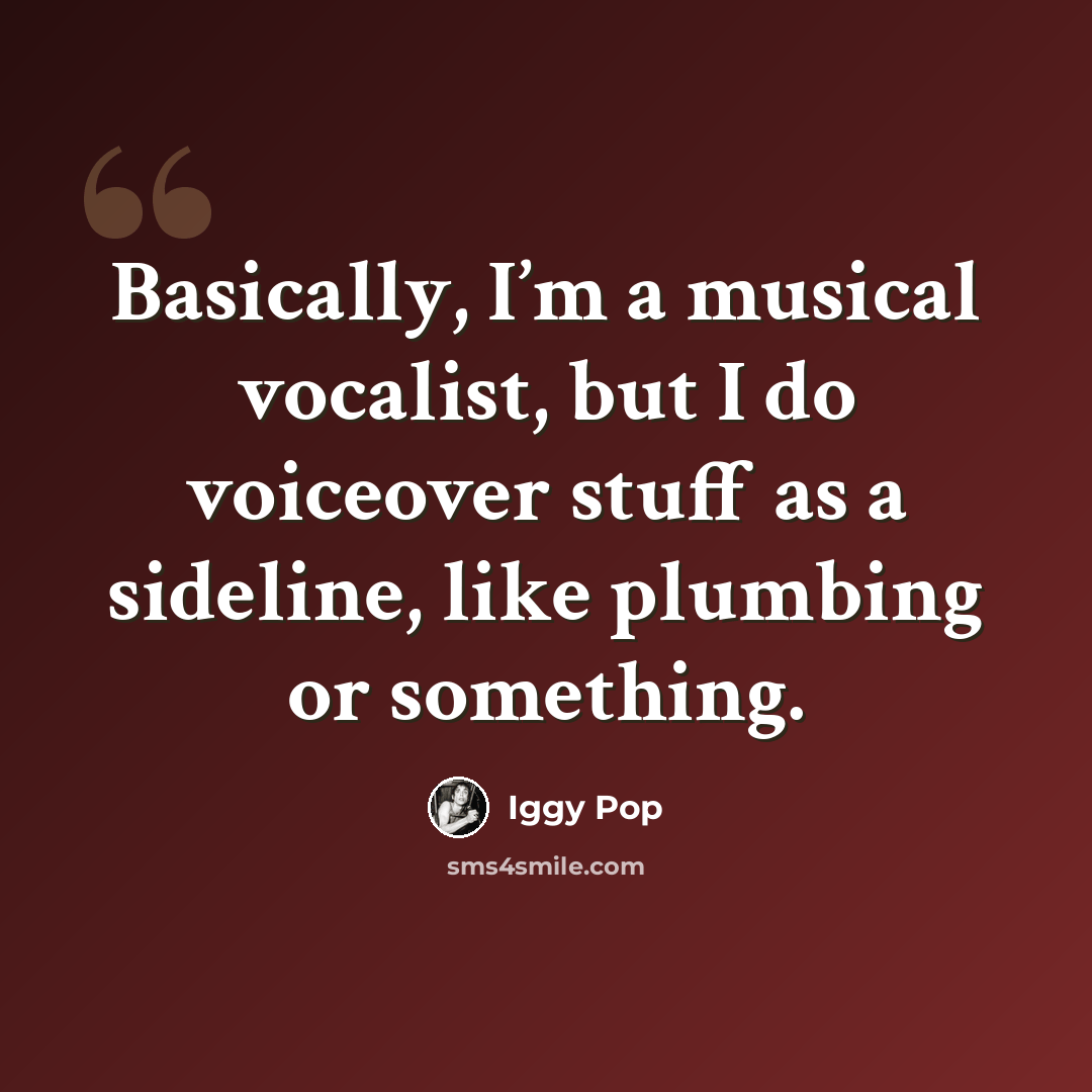 “Basically, I’m a musical vocalist, but I do voiceover stuff as a sideline, like plumbing or something.” quote by Iggy Pop