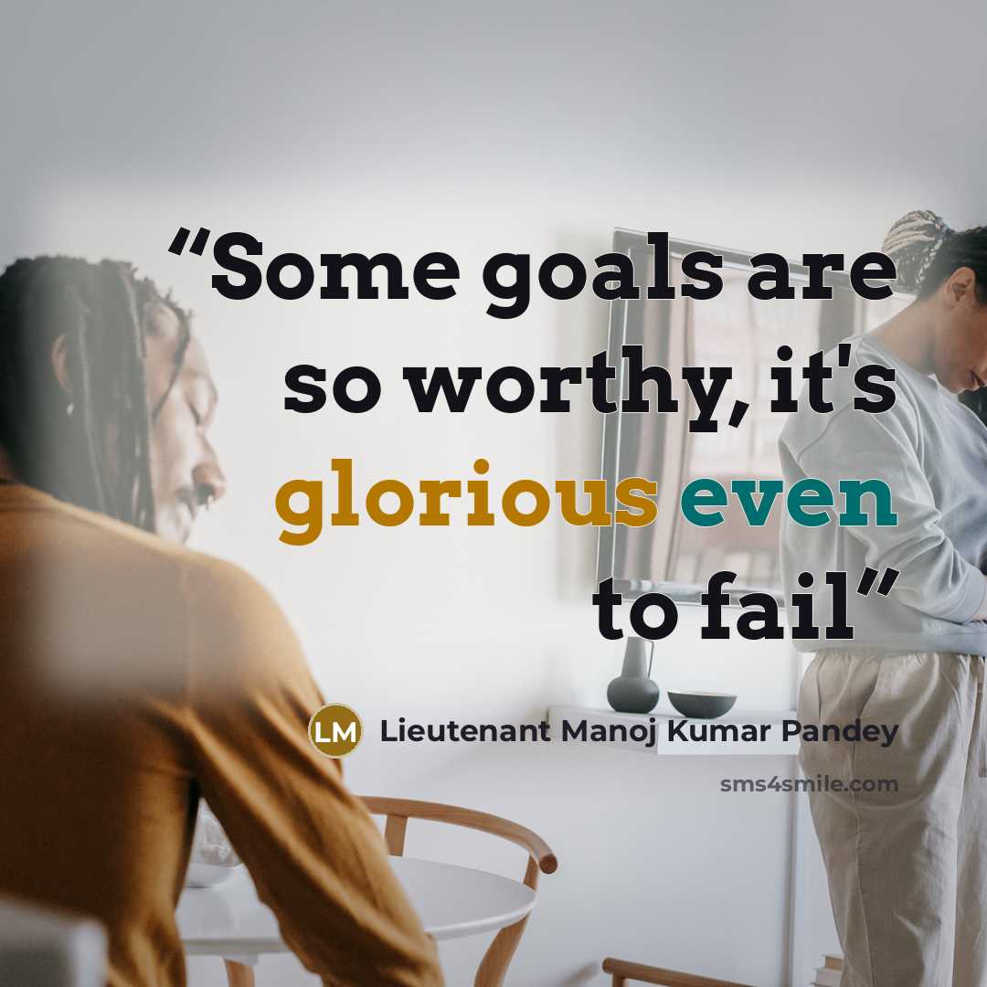 “Some goals are so worthy, it's glorious even to fail” quote by Lieutenant Manoj Kumar Pandey