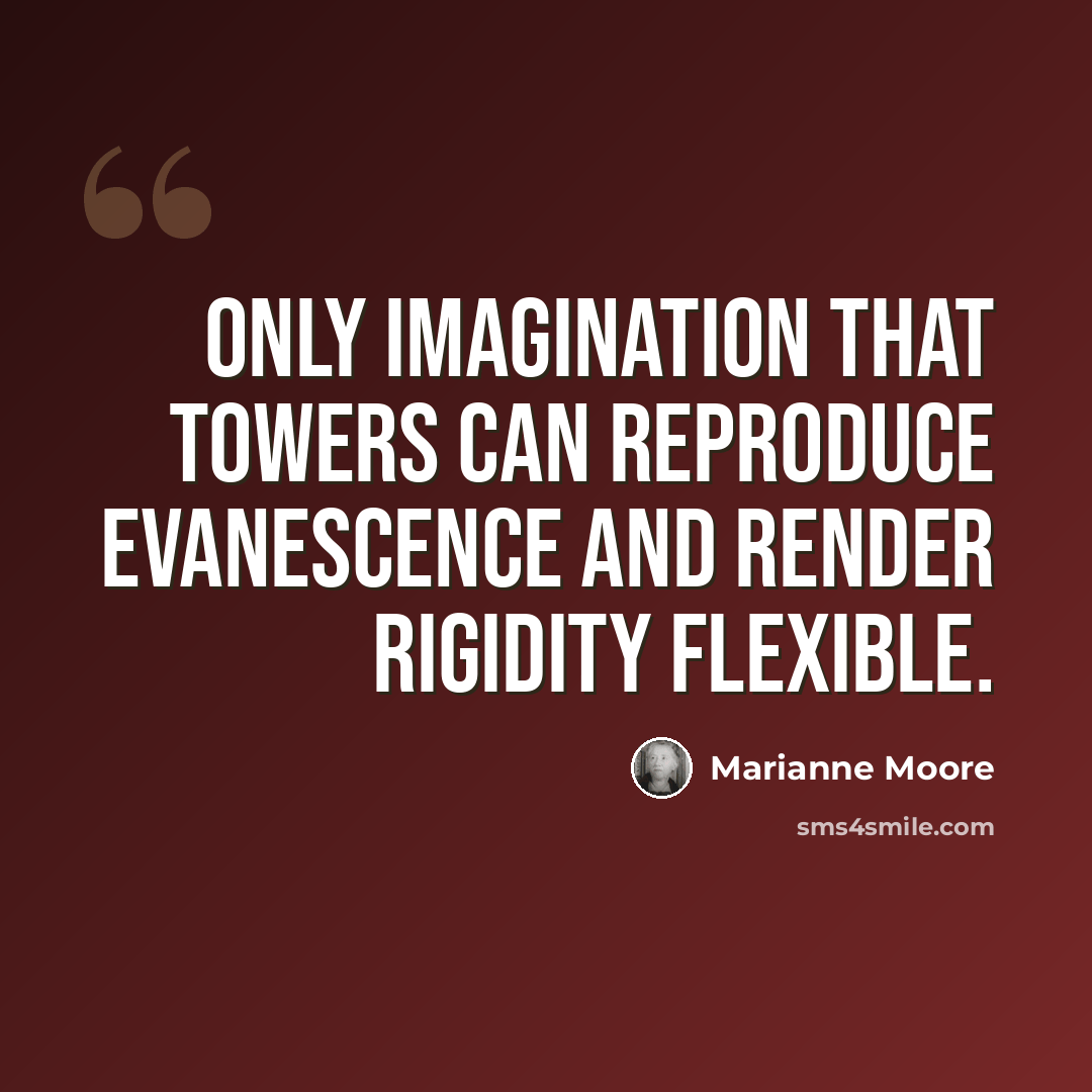 “Only imagination that towers can reproduce evanescence and render rigidity flexible.” quote by Marianne Moore