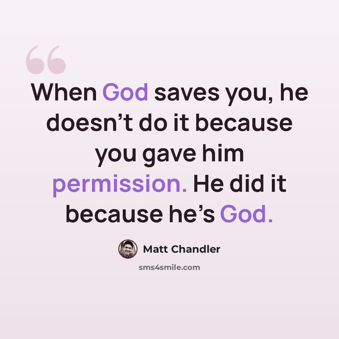 “When God saves you, he doesn’t do it because you gave him permission. He did it because he’s God.” quote by Matt Chandler