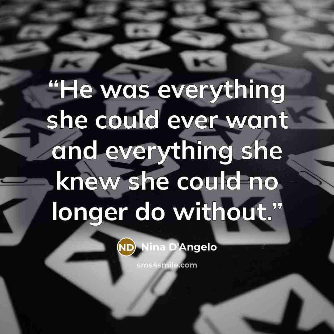 “He was everything she could ever want and everything she knew she could no longer do without.” quote by Nina D'Angelo