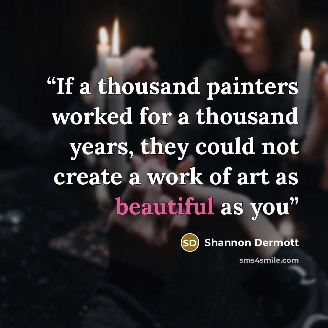 “If a thousand painters worked for a thousand years, they could not create a work of art as beautiful as you” quote by Shannon Dermott