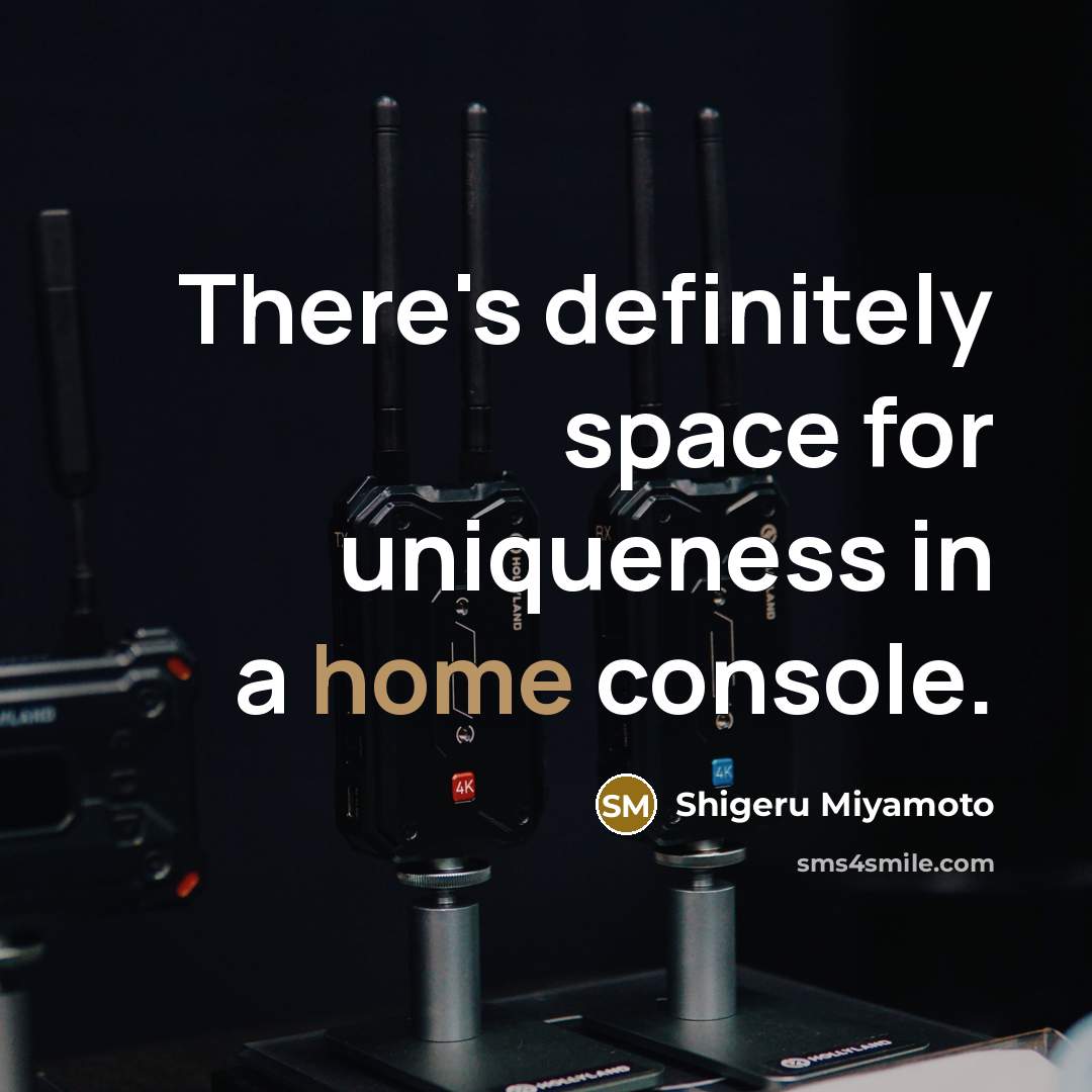 “There's definitely space for uniqueness in a home console.” quote by Shigeru Miyamoto