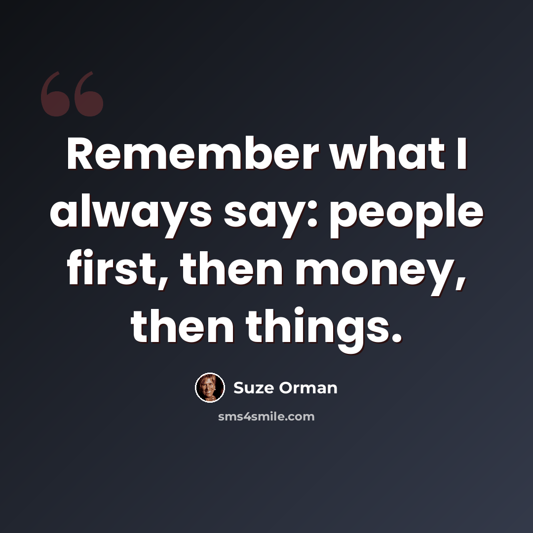“Remember what I always say: people first, then money, then things.” quote by Suze Orman