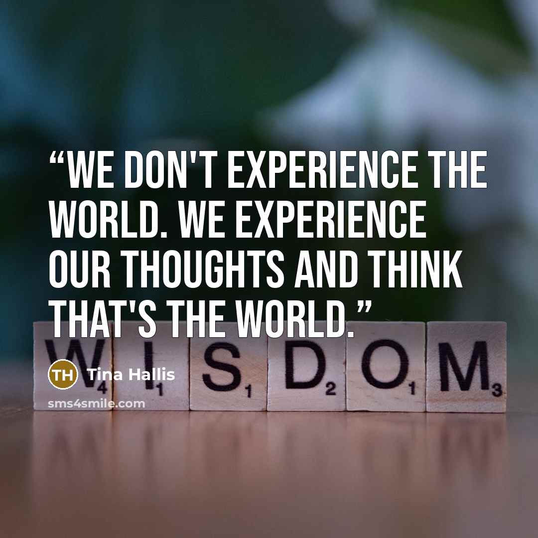 “We don't experience the world. We experience our thoughts and think that's the world.” quote by Tina Hallis