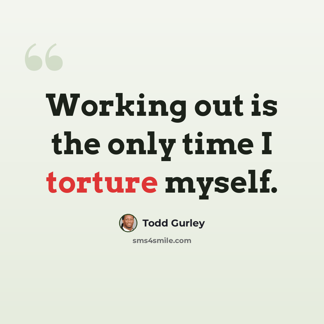 “Working out is the only time I torture myself.” quote by Todd Gurley
