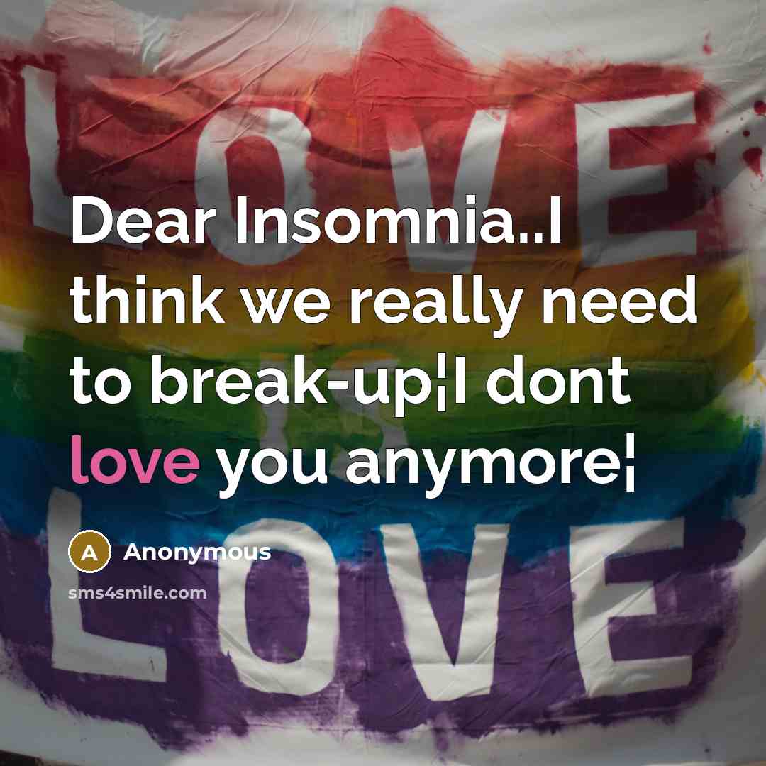 “Dear Insomnia..I think we really need to break-up¦I dont love you anymore¦” quote by Anonymous