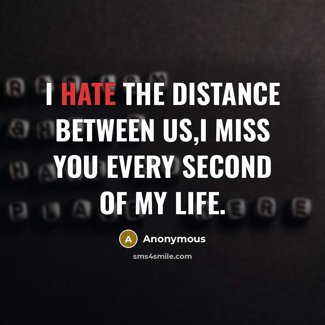 “I hate the distance between us,i miss you every second of my life.” quote by Anonymous
