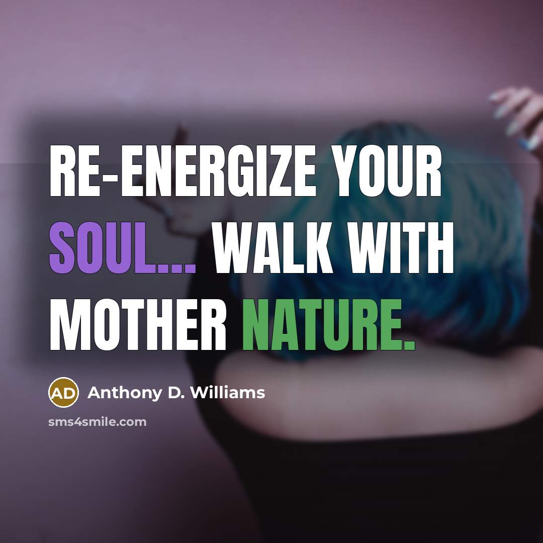 “Re-energize your soul... Walk with Mother nature.” quote by Anthony D. Williams
