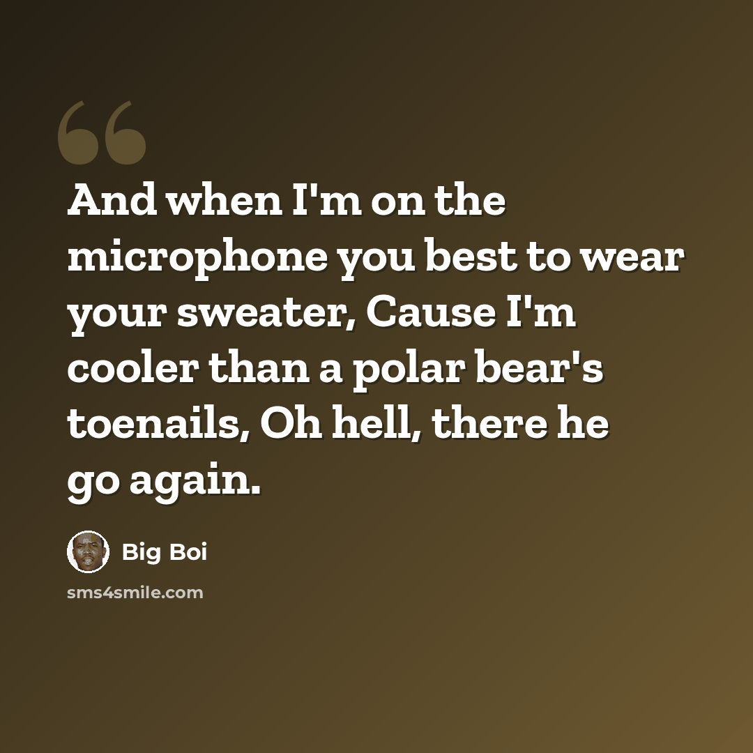 “And when I'm on the microphone you best to wear your sweater, Cause I'm cooler than a polar bear's toenails, Oh hell, there he go again.” quote by Big Boi