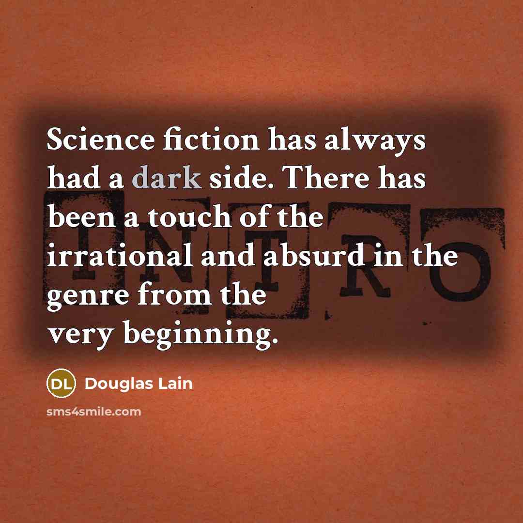“Science fiction has always had a dark side. There has been a touch of the irrational and absurd in the genre from the very beginning.” quote by Douglas Lain