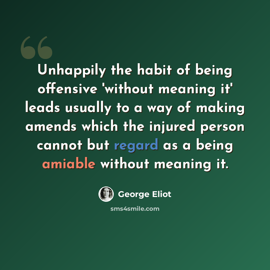 “Unhappily the habit of being offensive 'without meaning it' leads usually to a way of making amends which the injured person cannot but regard as a being amiable without meaning it.” quote by George Eliot