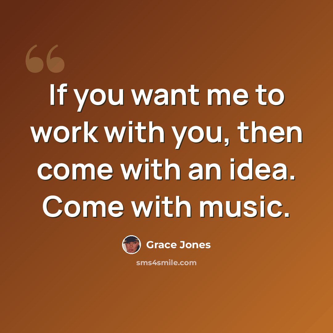 “If you want me to work with you, then come with an idea. Come with music.” quote by Grace Jones
