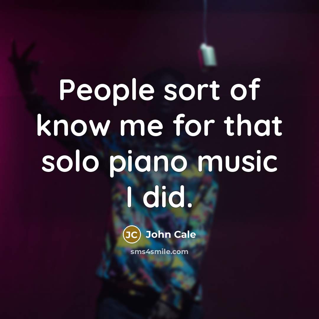 “People sort of know me for that solo piano music I did.” quote by John Cale