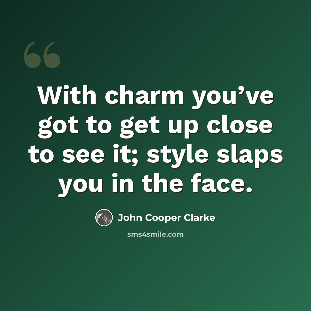 “With charm you’ve got to get up close to see it; style slaps you in the face.” quote by John Cooper Clarke