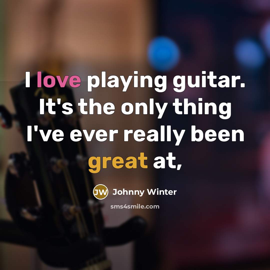 “I love playing guitar. It's the only thing I've ever really been great at,” quote by Johnny Winter