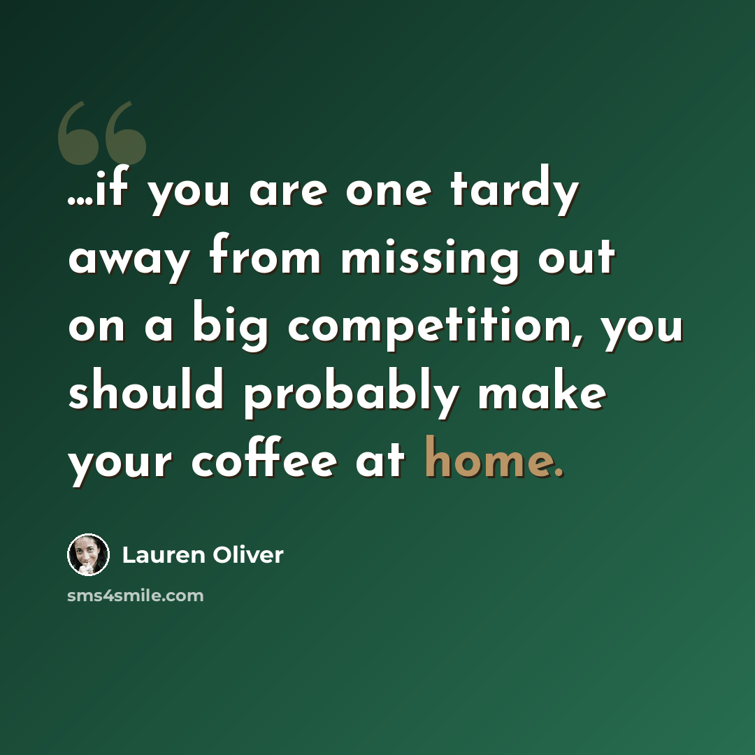 “...if you are one tardy away from missing out on a big competition, you should probably make your coffee at home.” quote by Lauren Oliver
