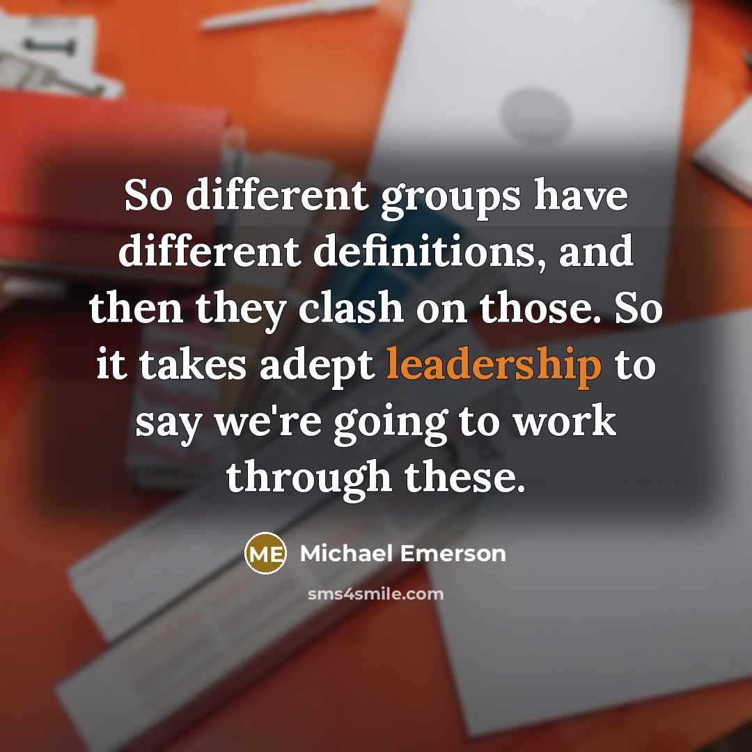 “So different groups have different definitions, and then they clash on those. So it takes adept leadership to say we're going to work through these.” quote by Michael Emerson