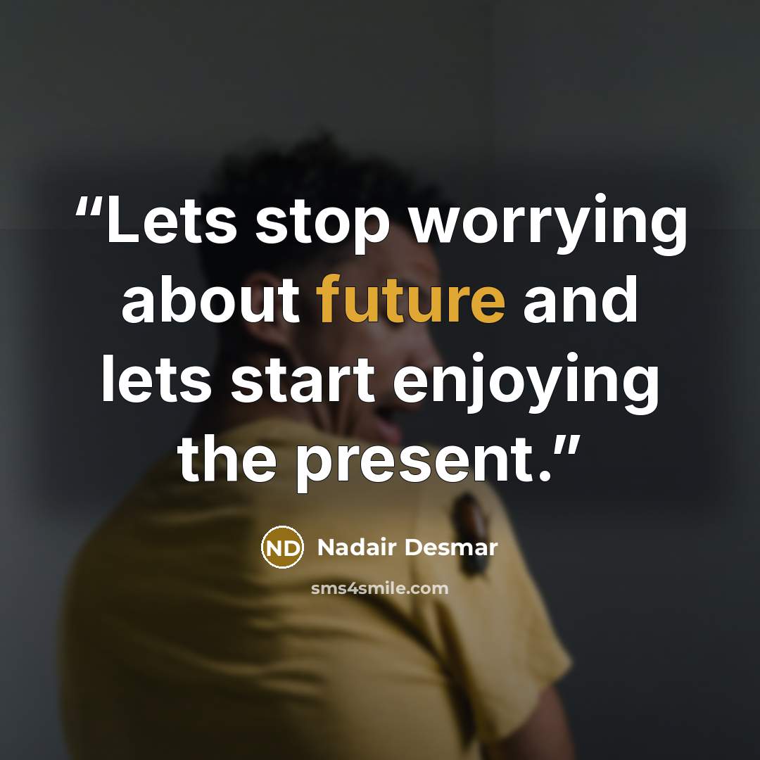 “Lets stop worrying about future and lets start enjoying the present.” quote by Nadair Desmar