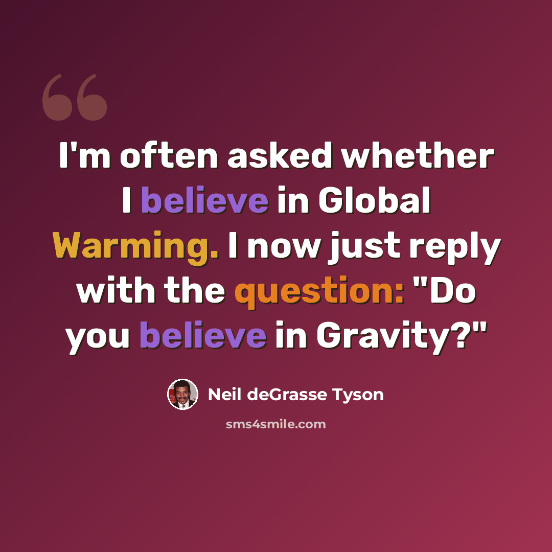 “I'm often asked whether I believe in Global Warming. I now just reply with the question: "Do you believe in Gravity?"” quote by Neil deGrasse Tyson