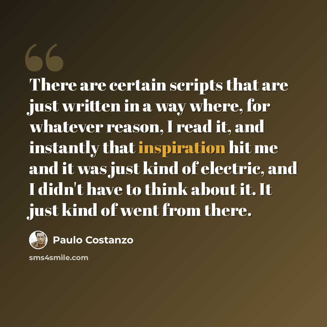 “There are certain scripts that are just written in a way where, for whatever reason, I read it, and instantly that inspiration hit me and it was just kind of electric, and I didn't have to think about it. It just kind of went from there.” quote by Paulo Costanzo