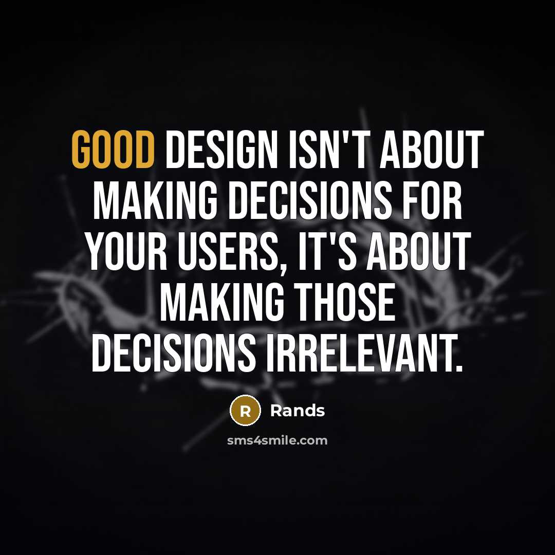 “Good design isn't about making decisions for your users, it's about making those decisions irrelevant.” quote by Rands