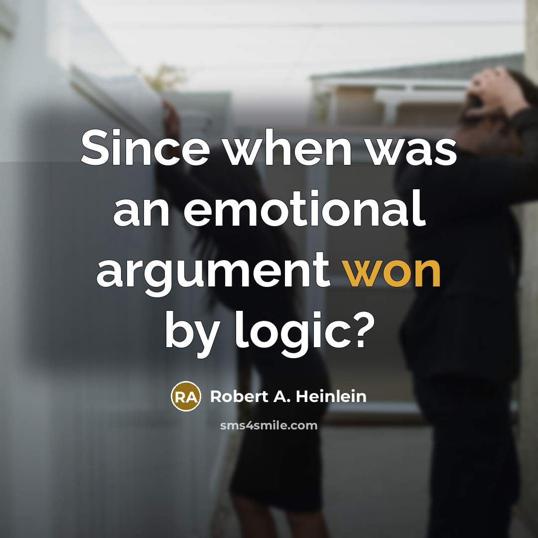 “Since when was an emotional argument won by logic?” quote by Robert A. Heinlein