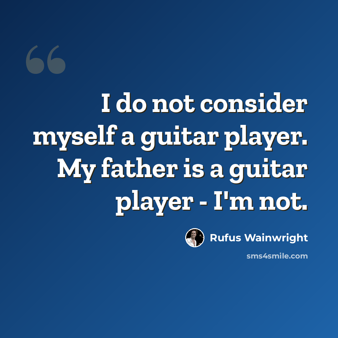 “I do not consider myself a guitar player. My father is a guitar player - I'm not.” quote by Rufus Wainwright
