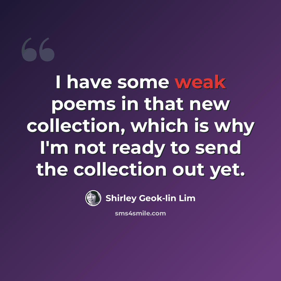 “I have some weak poems in that new collection, which is why I'm not ready to send the collection out yet.” quote by Shirley Geok-lin Lim