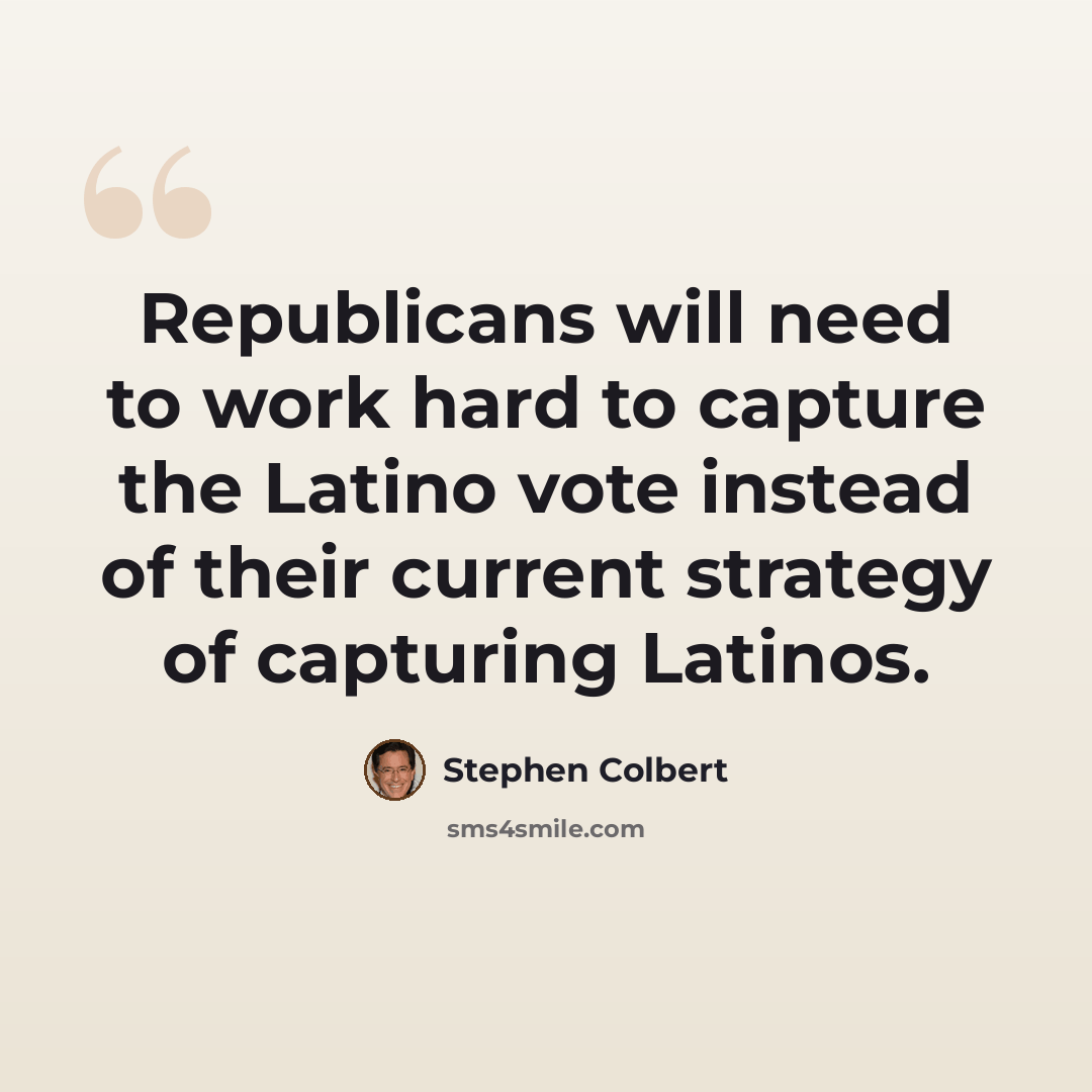 “Republicans will need to work hard to capture the Latino vote instead of their current strategy of capturing Latinos.” quote by Stephen Colbert