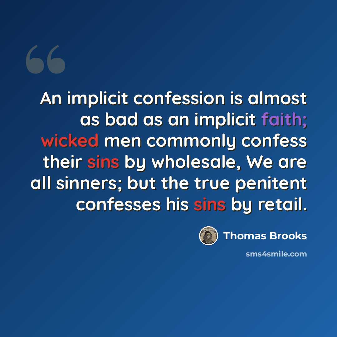 “An implicit confession is almost as bad as an implicit faith; wicked men commonly confess their sins by wholesale, We are all sinners; but the true penitent confesses his sins by retail.” quote by Thomas Brooks