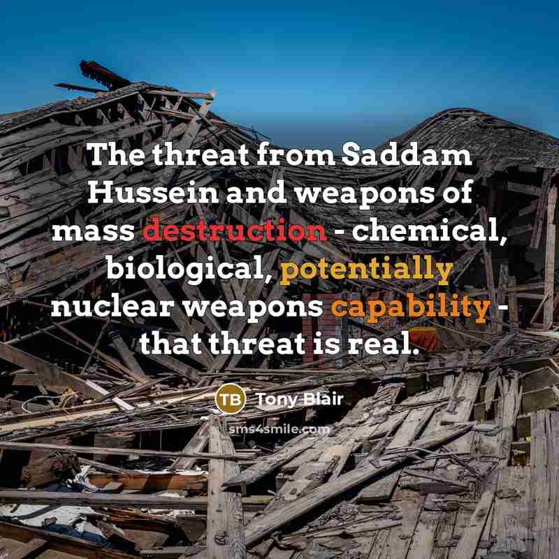 “The threat from Saddam Hussein and weapons of mass destruction - chemical, biological, potentially nuclear weapons capability - that threat is real.” quote by Tony Blair