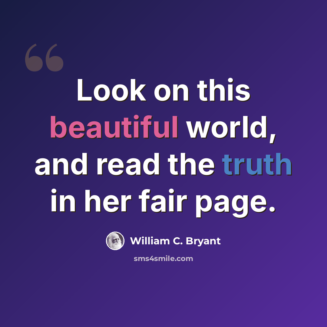 “Look on this beautiful world, and read the truth in her fair page.” quote by William C. Bryant