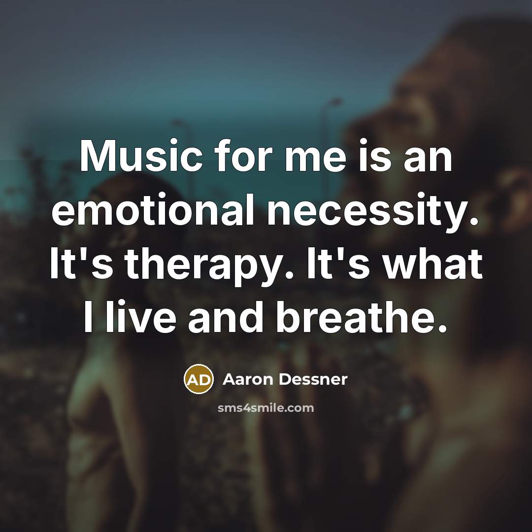 “Music for me is an emotional necessity. It's therapy. It's what I live and breathe.” quote by Aaron Dessner