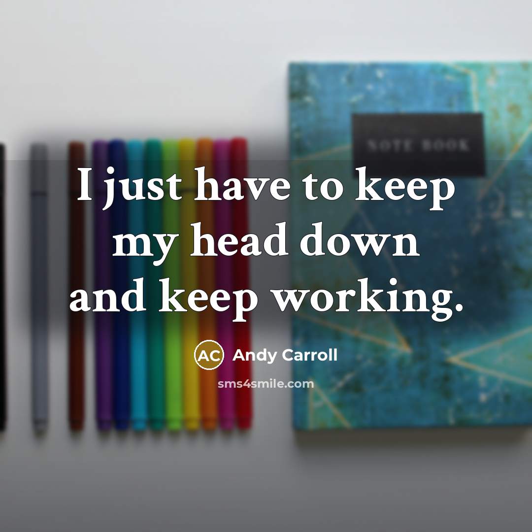 “I just have to keep my head down and keep working.” quote by Andy Carroll