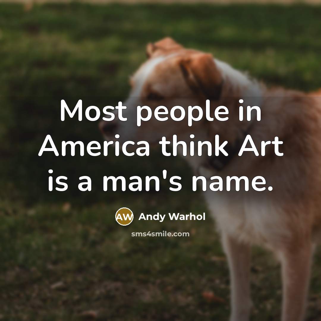 “Most people in America think Art is a man's name.” quote by Andy Warhol