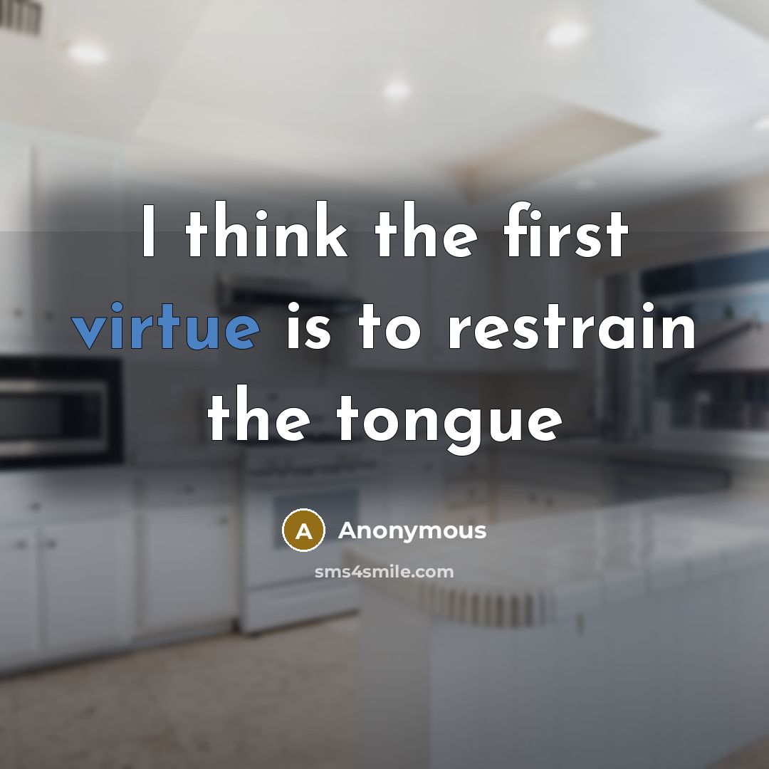 “I think the first virtue is to restrain the tongue” quote by Anonymous