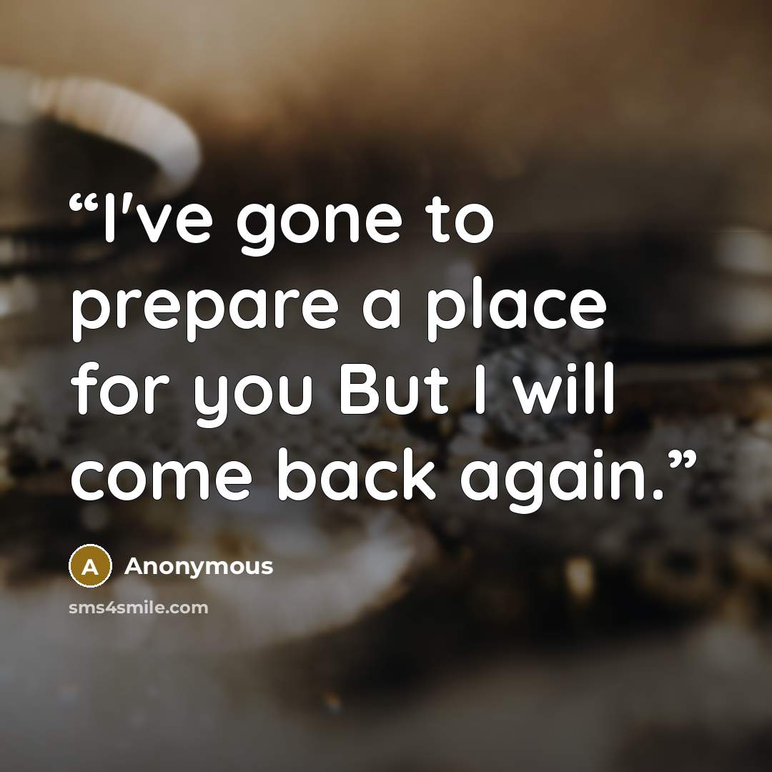 “I've gone to prepare a place for you But I will come back again.” quote by Anonymous