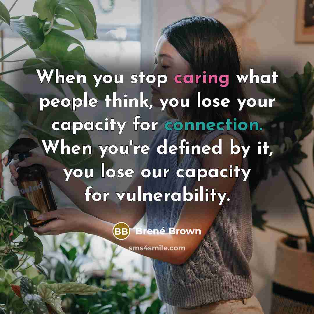 “When you stop caring what people think, you lose your capacity for connection. When you're defined by it, you lose our capacity for vulnerability.” quote by Brene Brown