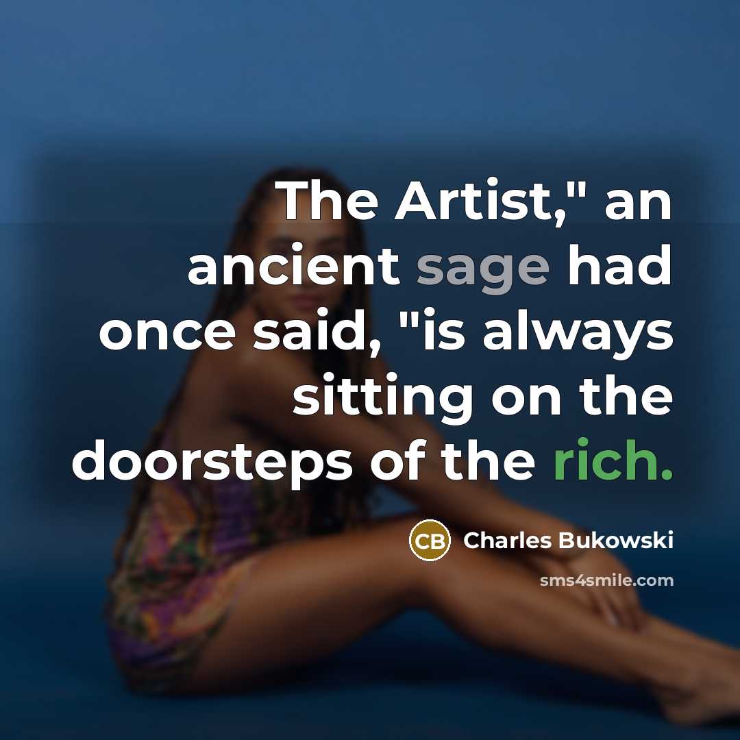 “The Artist," an ancient sage had once said, "is always sitting on the doorsteps of the rich.” quote by Charles Bukowski