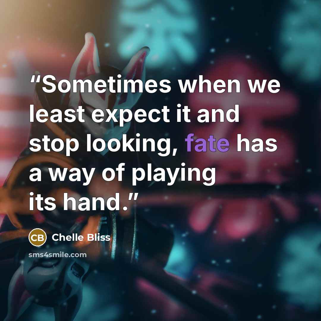 “Sometimes when we least expect it and stop looking, fate has a way of playing its hand.” quote by Chelle Bliss