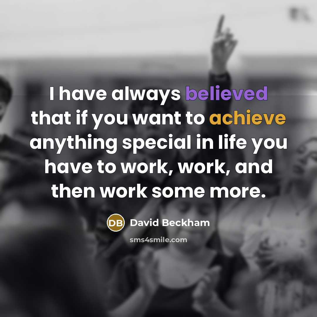 “I have always believed that if you want to achieve anything special in life you have to work, work, and then work some more.” quote by David Beckham
