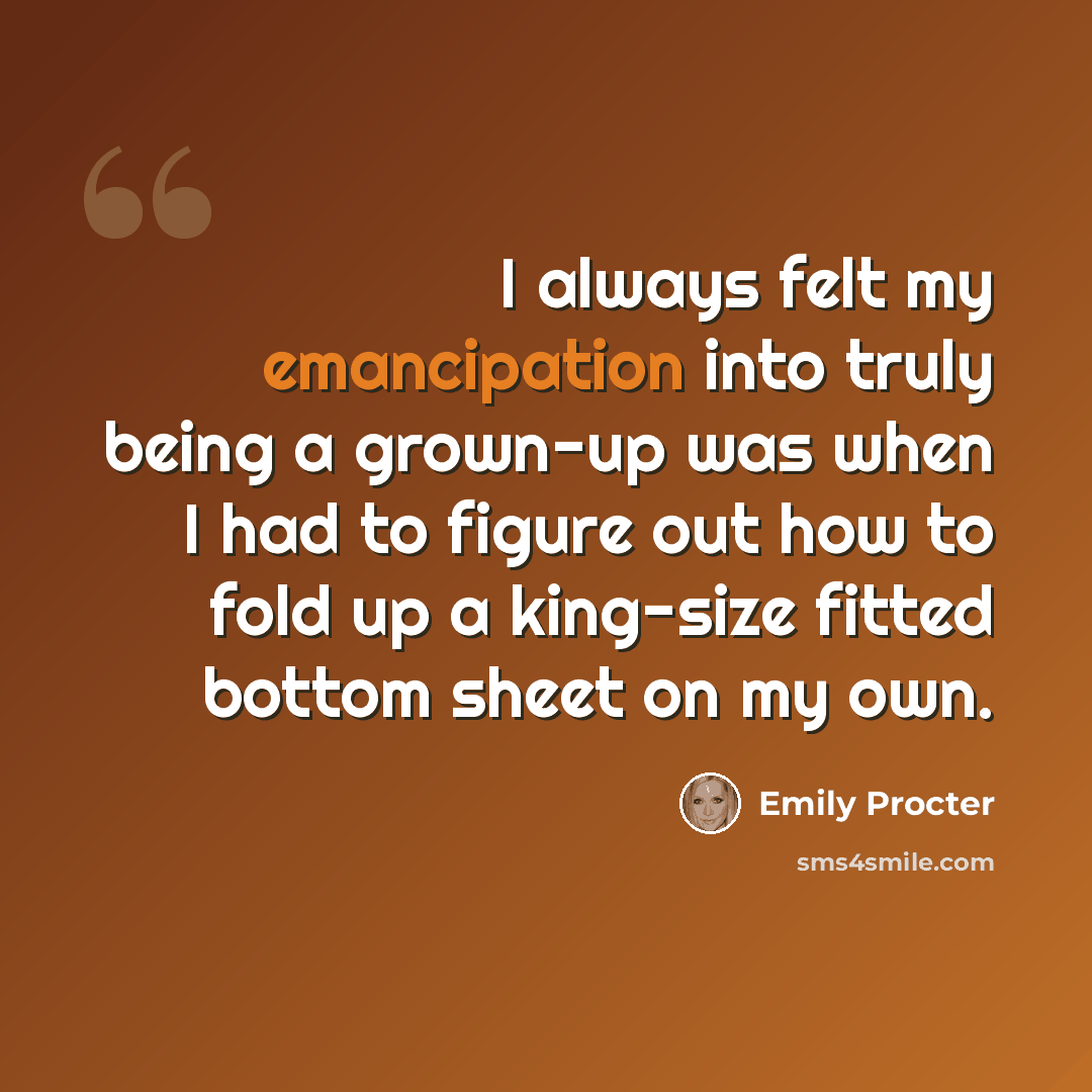 “I always felt my emancipation into truly being a grown-up was when I had to figure out how to fold up a king-size fitted bottom sheet on my own.” quote by Emily Procter