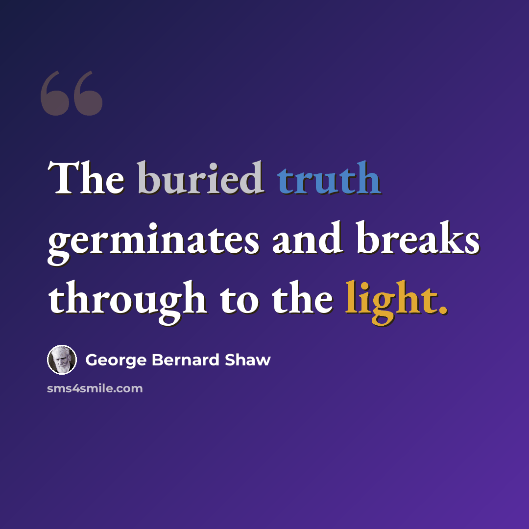 “The buried truth germinates and breaks through to the light.” quote by George Bernard Shaw