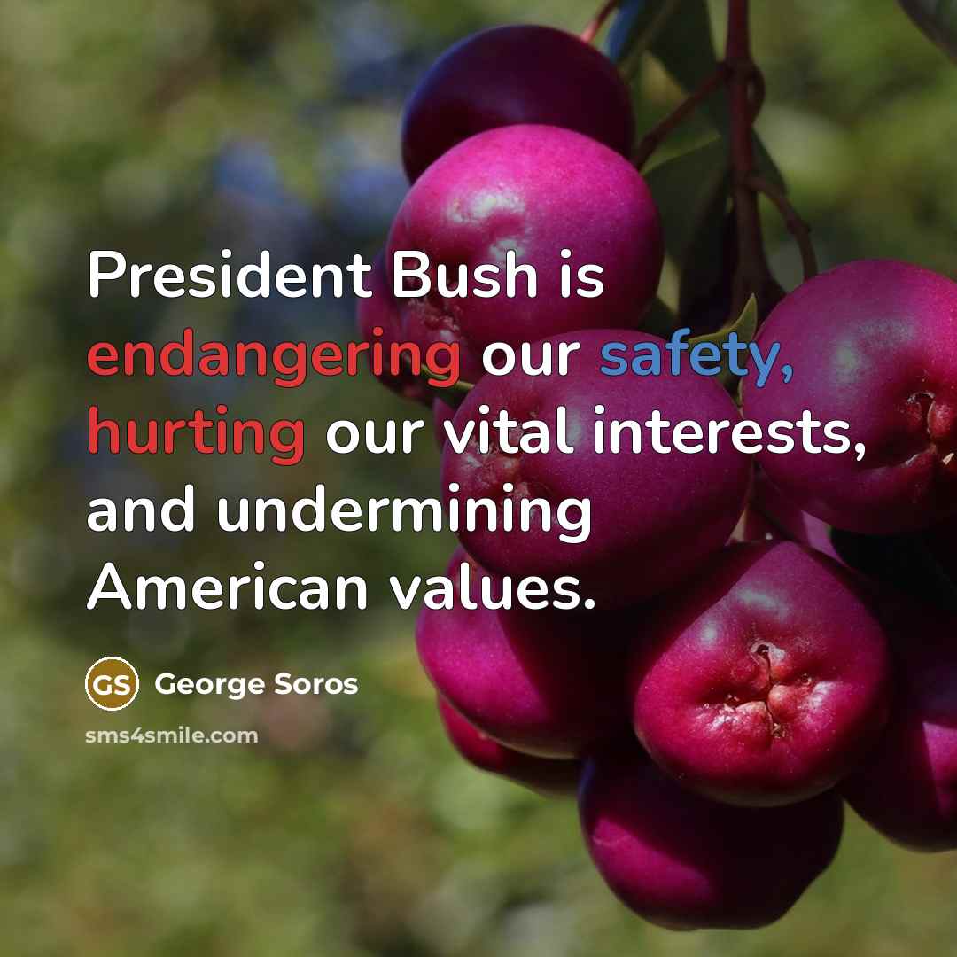 “President Bush is endangering our safety, hurting our vital interests, and undermining American values.” quote by George Soros