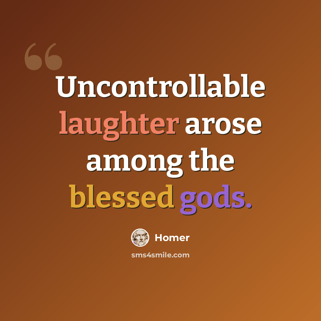 “Uncontrollable laughter arose among the blessed gods.” quote by Homer
