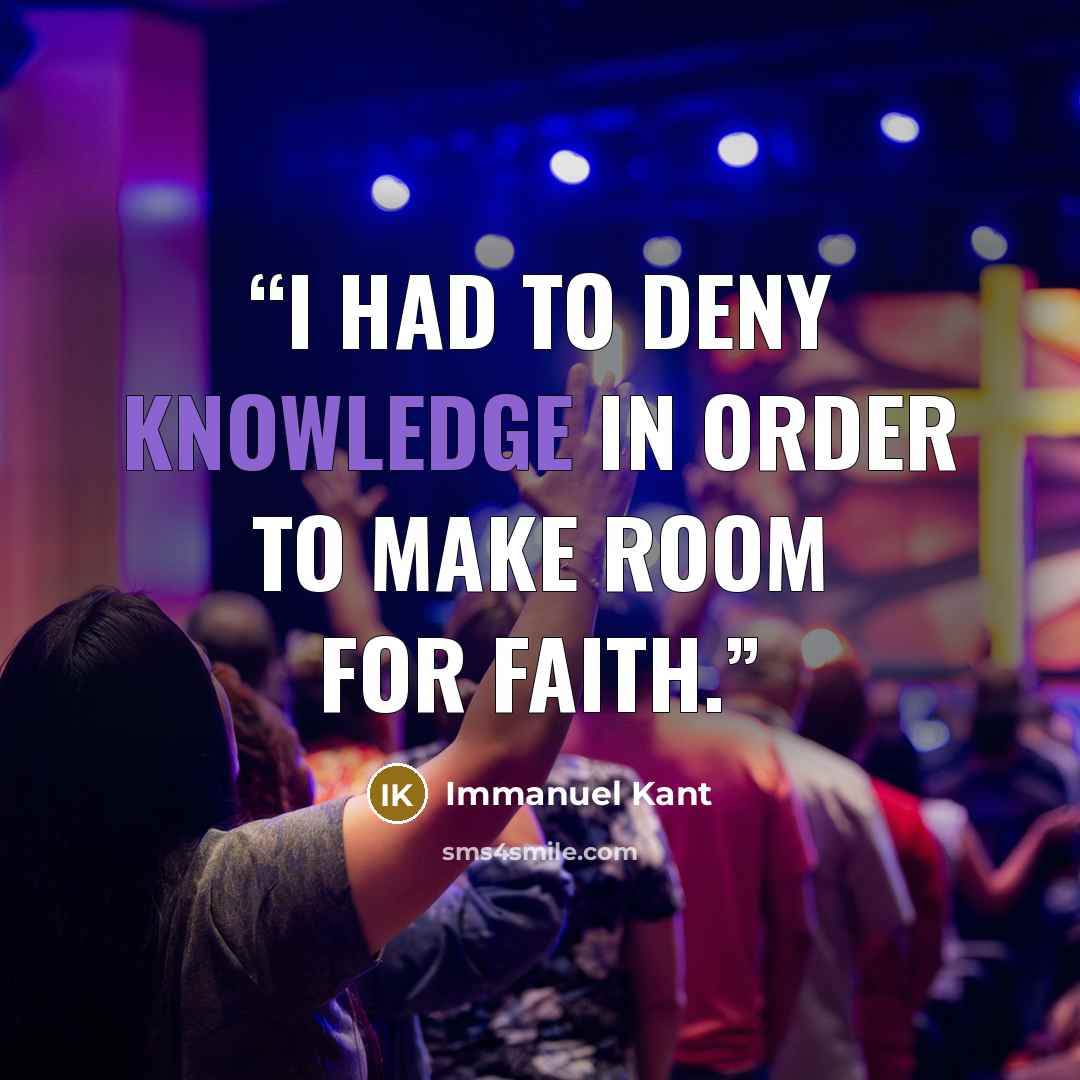 “I had to deny knowledge in order to make room for faith.” quote by Immanuel Kant