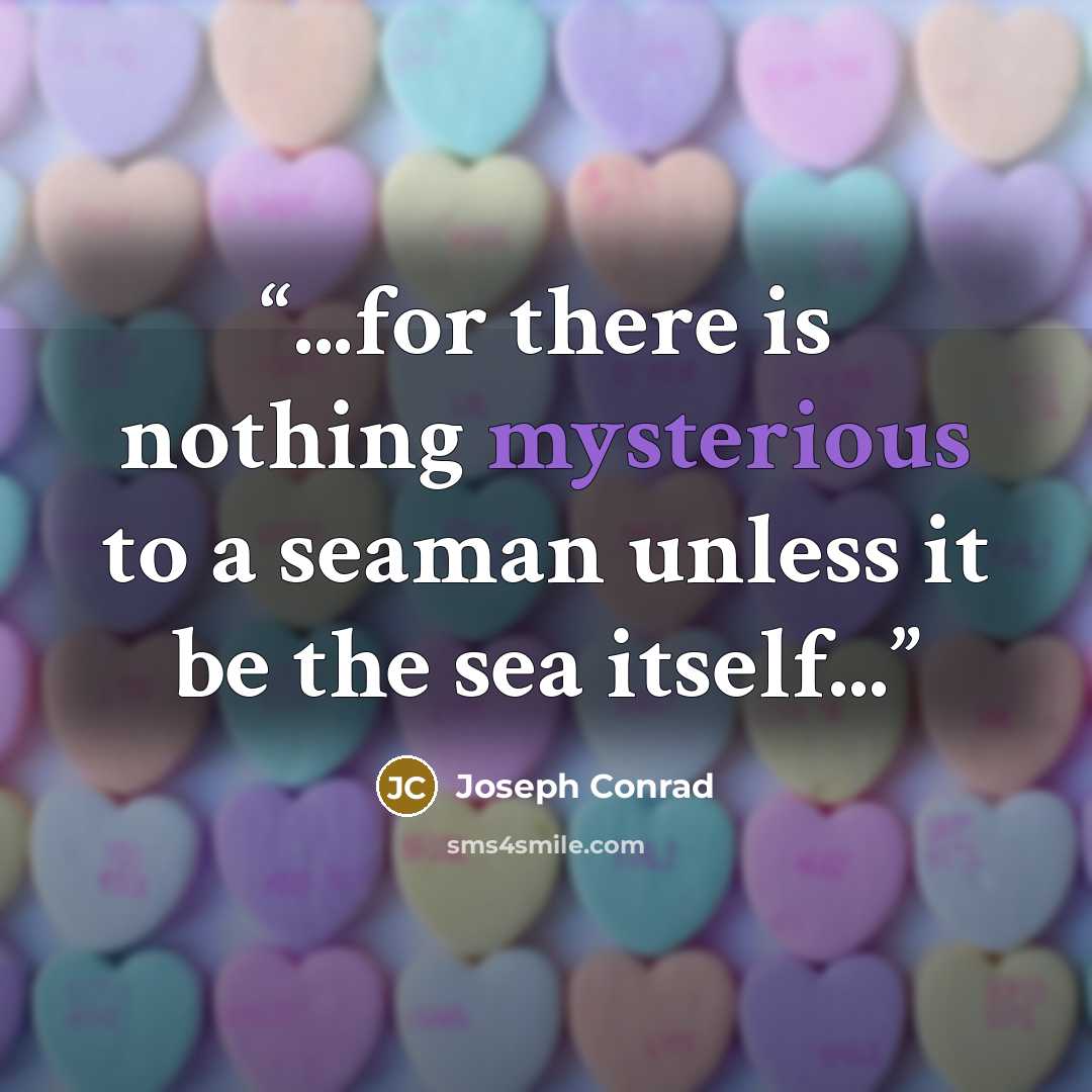 “...for there is nothing mysterious to a seaman unless it be the sea itself...” quote by Joseph Conrad