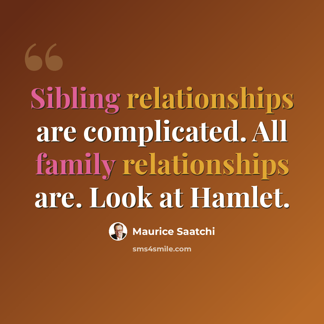 “Sibling relationships are complicated. All family relationships are. Look at Hamlet.” quote by Maurice Saatchi