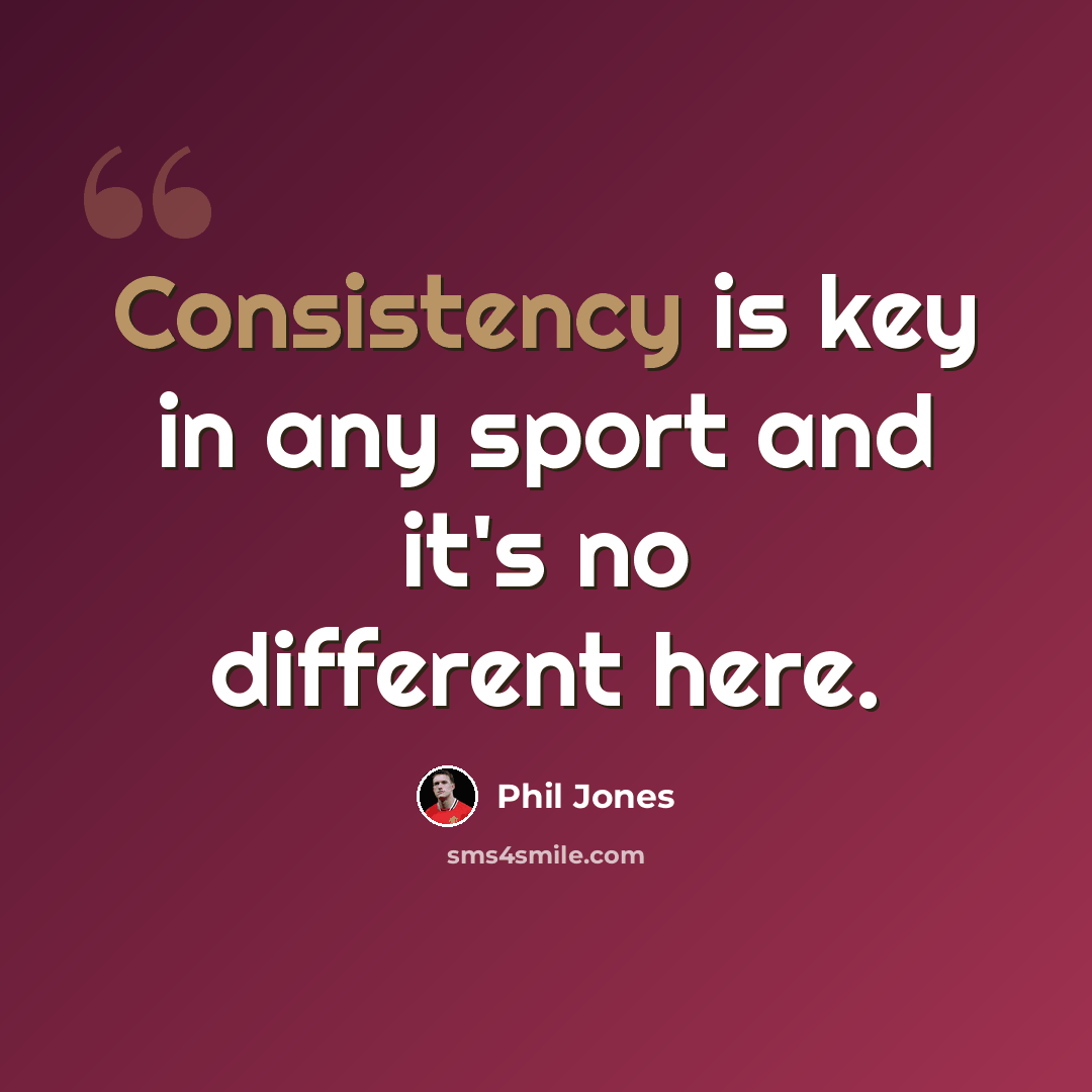 “Consistency is key in any sport and it's no different here.” quote by Phil Jones